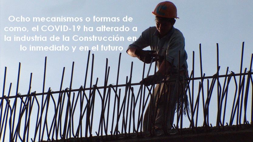 Lee más sobre el artículo Ocho (8) mecanismos o formas de como, el COVID 19, ha alterado a la industria de la Construcción en lo inmediato y en el futuro